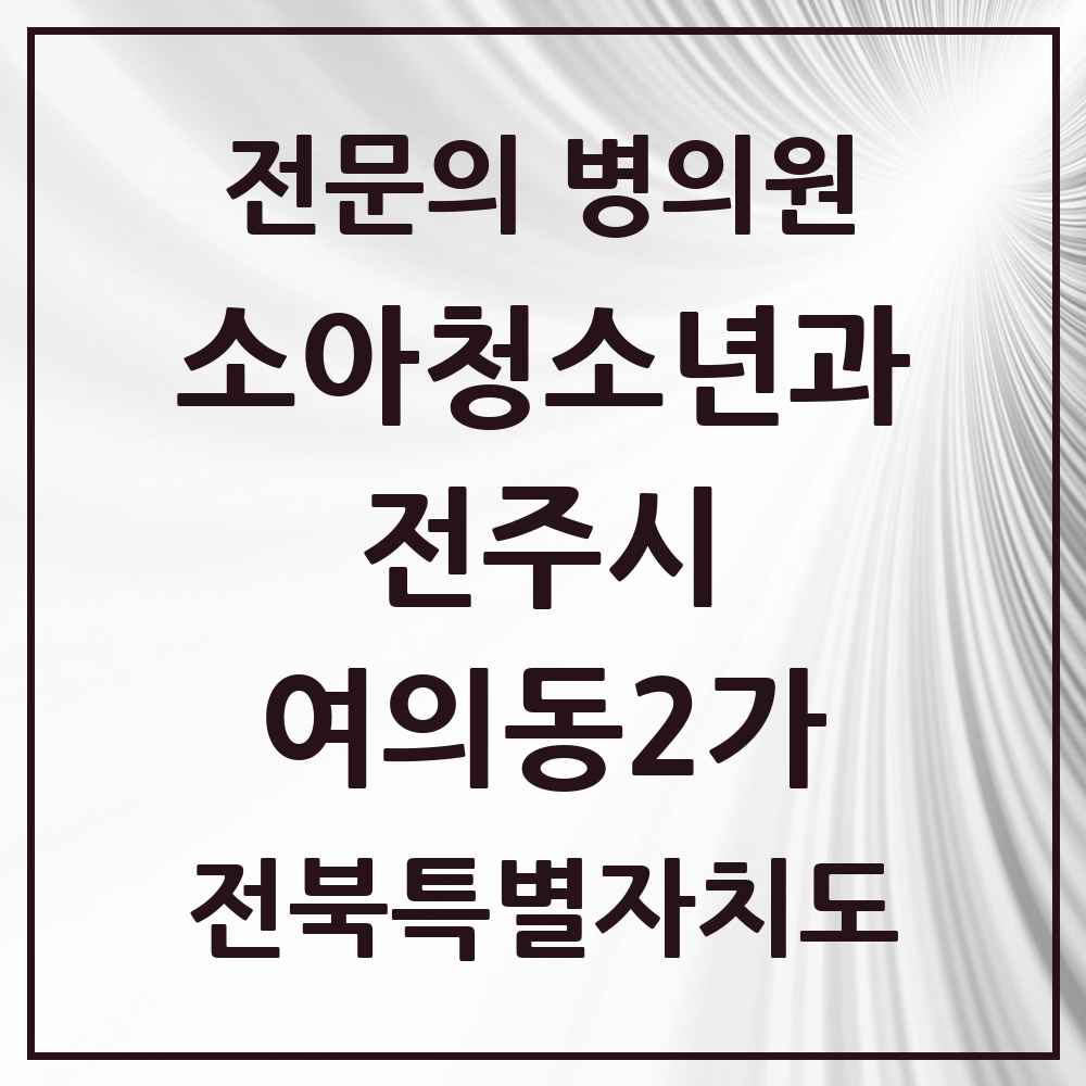 2025 전북특별자치도 전주시 여의동2가 소아청소년과 소아과 전문의 의원·병원 목록 1곳