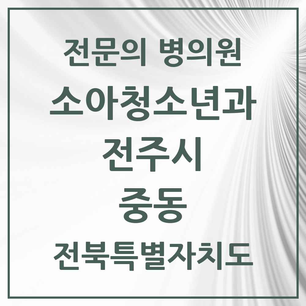 2025 전북특별자치도 전주시 중동 소아청소년과 소아과 전문의 의원·병원 목록 1곳