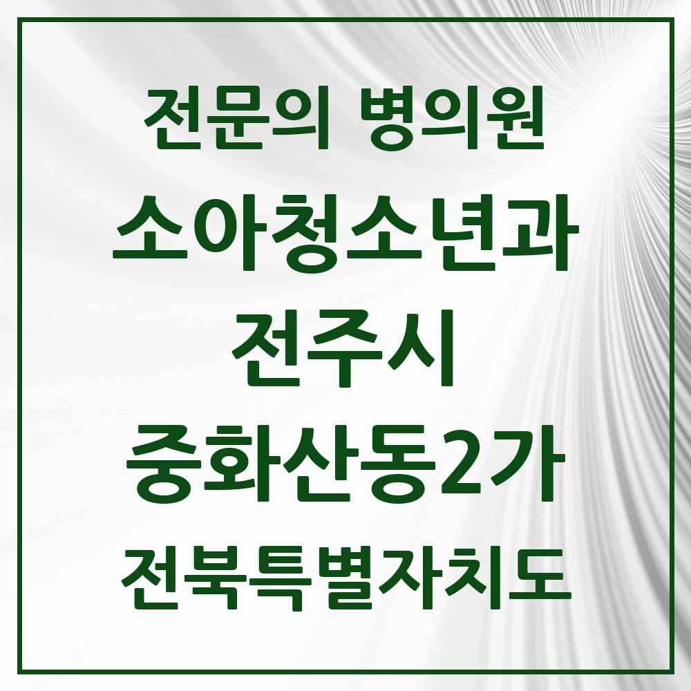 2025 전북특별자치도 전주시 중화산동2가 소아청소년과 소아과 전문의 의원·병원 목록 2곳