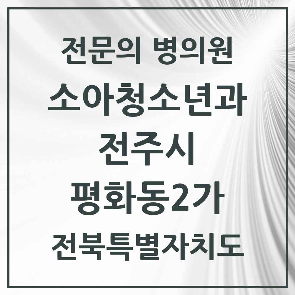 2025 전북특별자치도 전주시 평화동2가 소아청소년과 소아과 전문의 의원·병원 목록 2곳