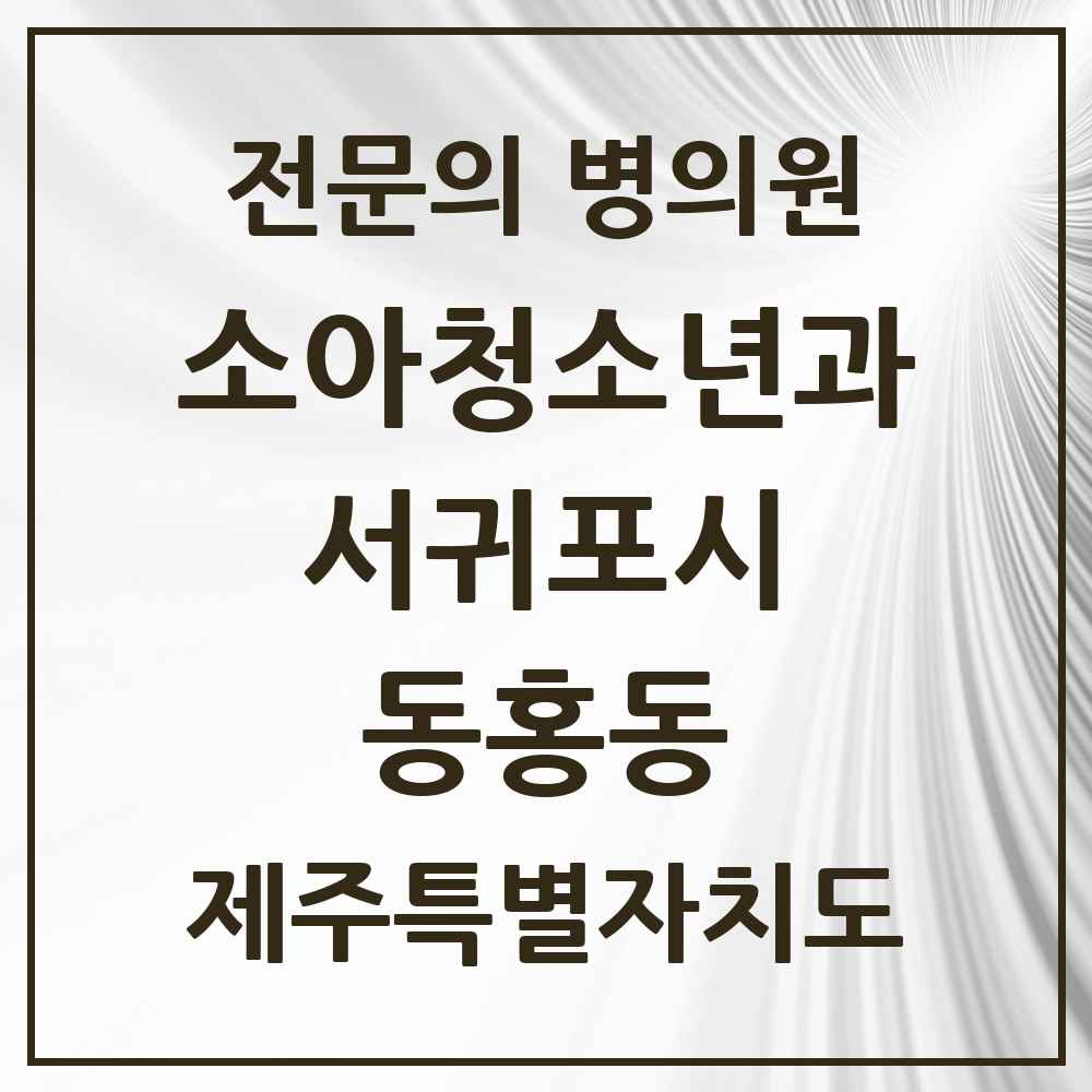 2025 제주특별자치도 서귀포시 동홍동 소아청소년과 소아과 전문의 의원·병원 목록 1곳