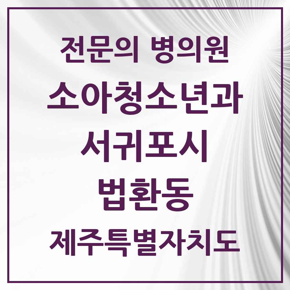 2025 제주특별자치도 서귀포시 법환동 소아청소년과 소아과 전문의 의원·병원 목록 1곳