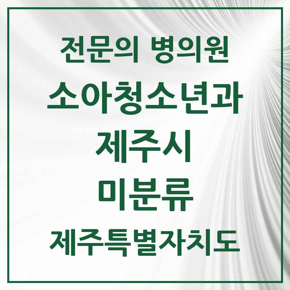 2025 제주특별자치도 제주시 미분류 소아청소년과 소아과 전문의 의원·병원 목록 1곳