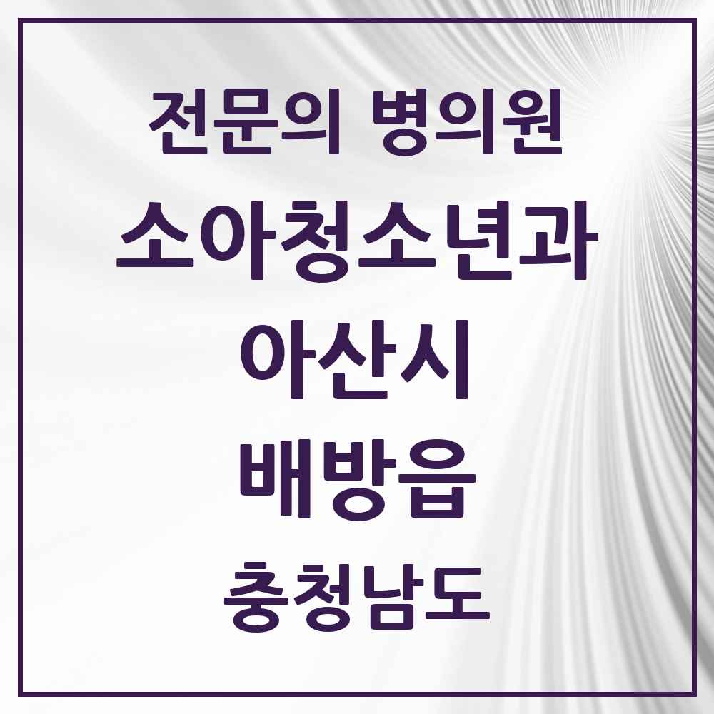 2025 충청남도 아산시 배방읍 소아청소년과 소아과 전문의 의원·병원 목록 6곳