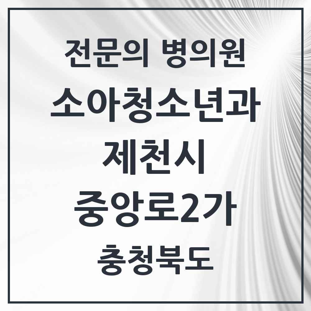 2025 충청북도 제천시 중앙로2가 소아청소년과 소아과 전문의 의원·병원 목록 1곳
