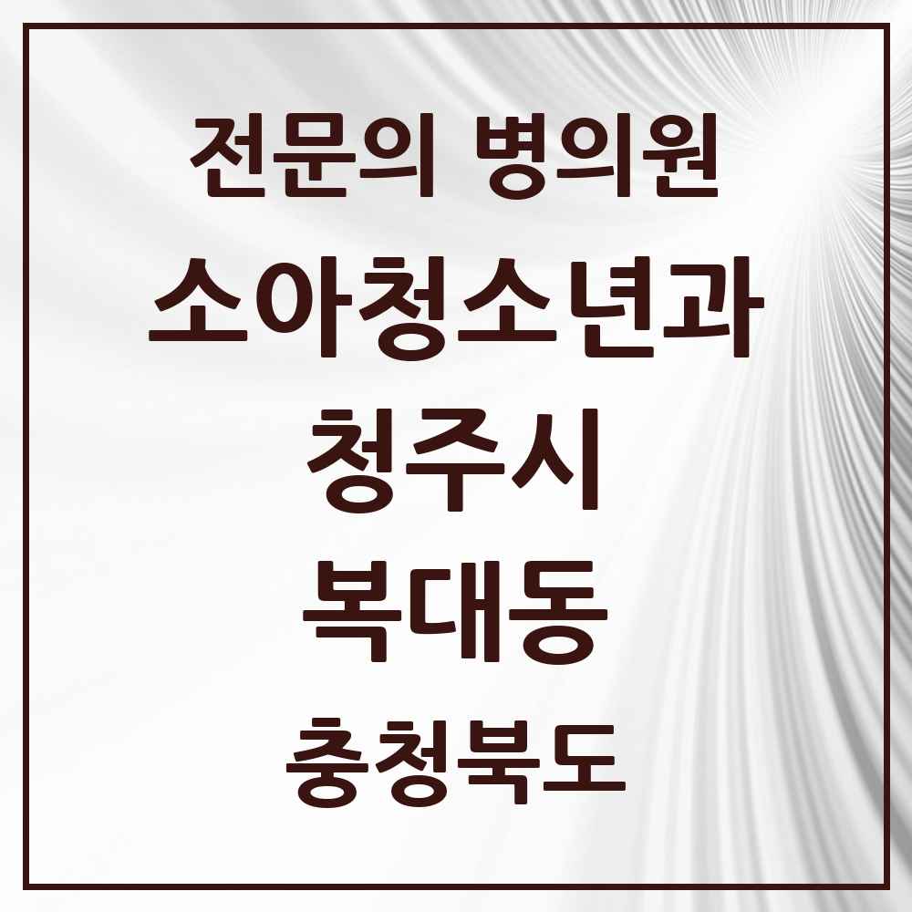 2025 복대동 소아청소년과 소아과 전문의 의원·병원 모음 5곳 | 충청북도 청주시 추천 리스트
