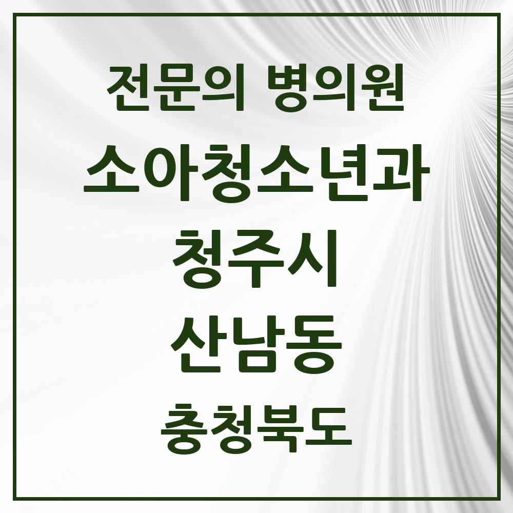 2025 산남동 소아청소년과 소아과 전문의 의원·병원 모음 3곳 | 충청북도 청주시 추천 리스트