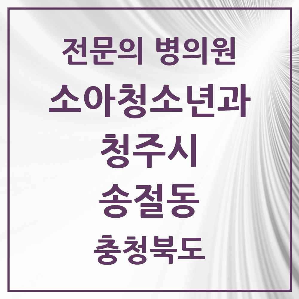 2025 충청북도 청주시 송절동 소아청소년과 소아과 전문의 의원·병원 목록 1곳