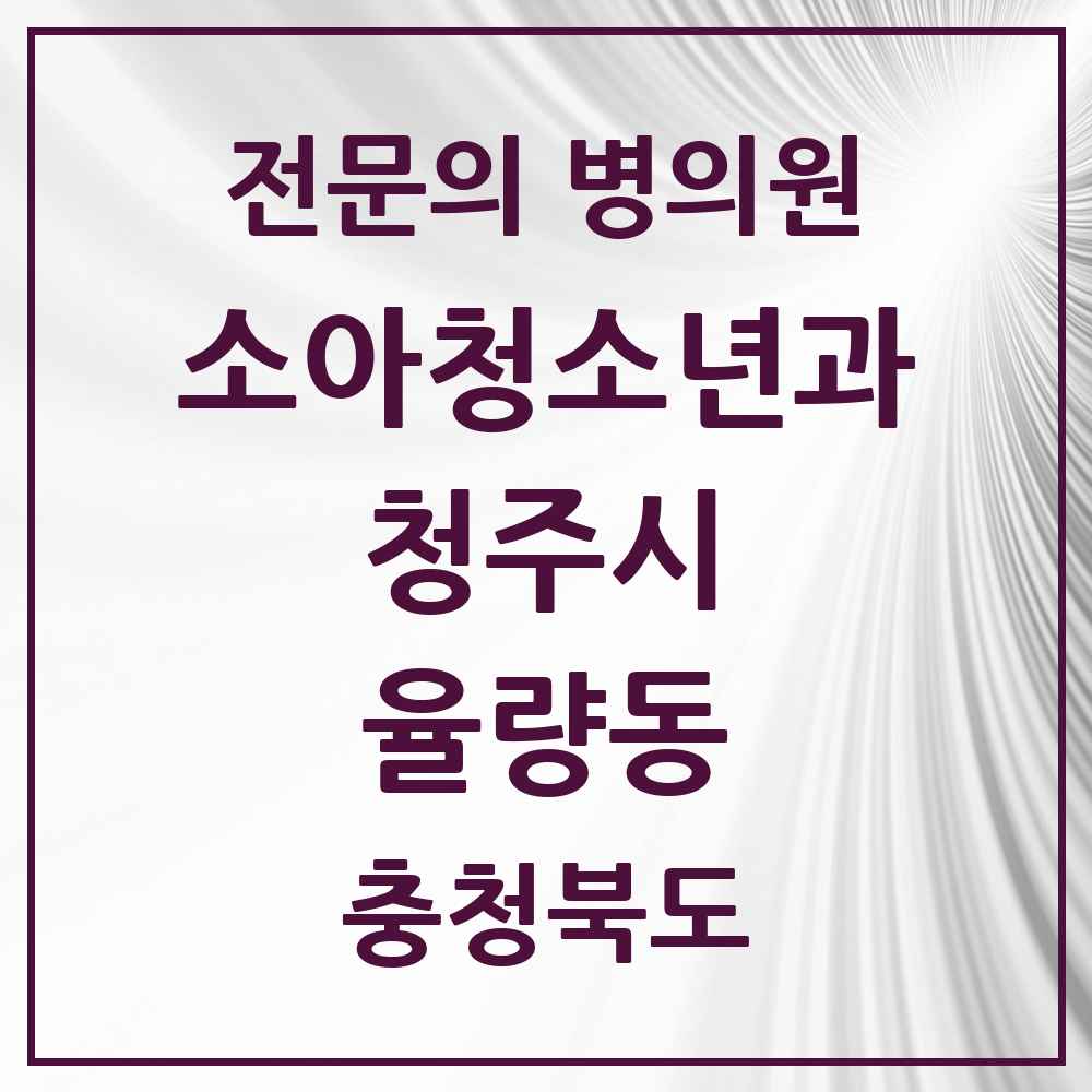 2025 충청북도 청주시 율량동 소아청소년과 소아과 전문의 의원·병원 목록 1곳