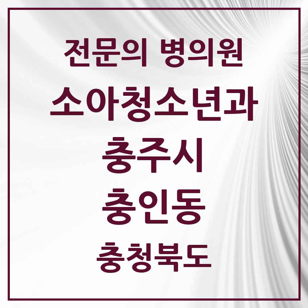 2025 충청북도 충주시 충인동 소아청소년과 소아과 전문의 의원·병원 목록 1곳
