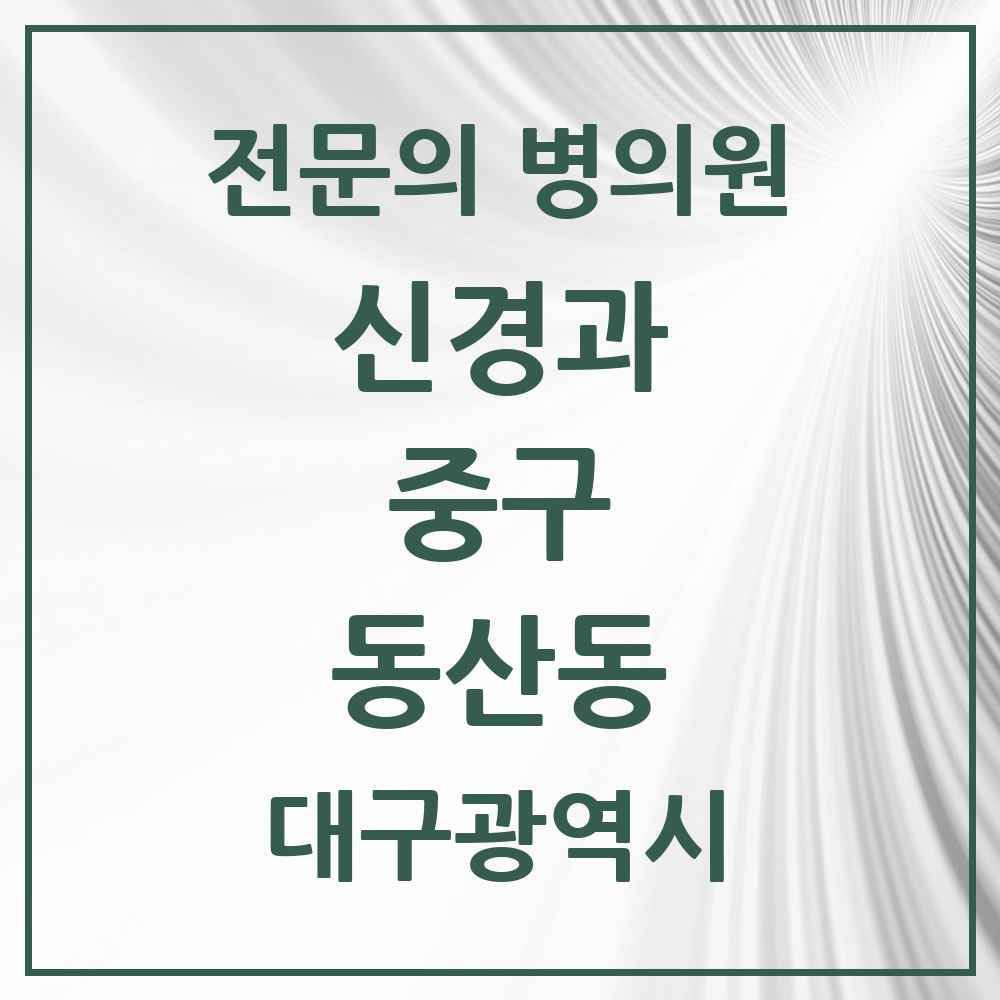 2025 동산동 신경과 전문의 의원·병원 모음 2곳 | 대구광역시 중구 추천 리스트