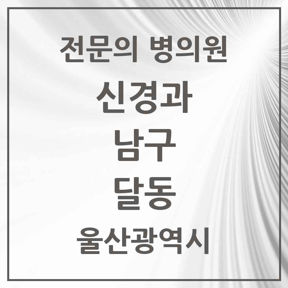 2025 울산광역시 남구 달동 신경과 전문의 의원·병원 목록 2곳
