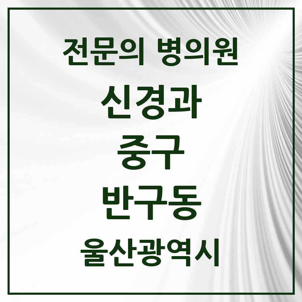 2025 반구동 신경과 전문의 의원·병원 모음 1곳 | 울산광역시 중구 추천 리스트