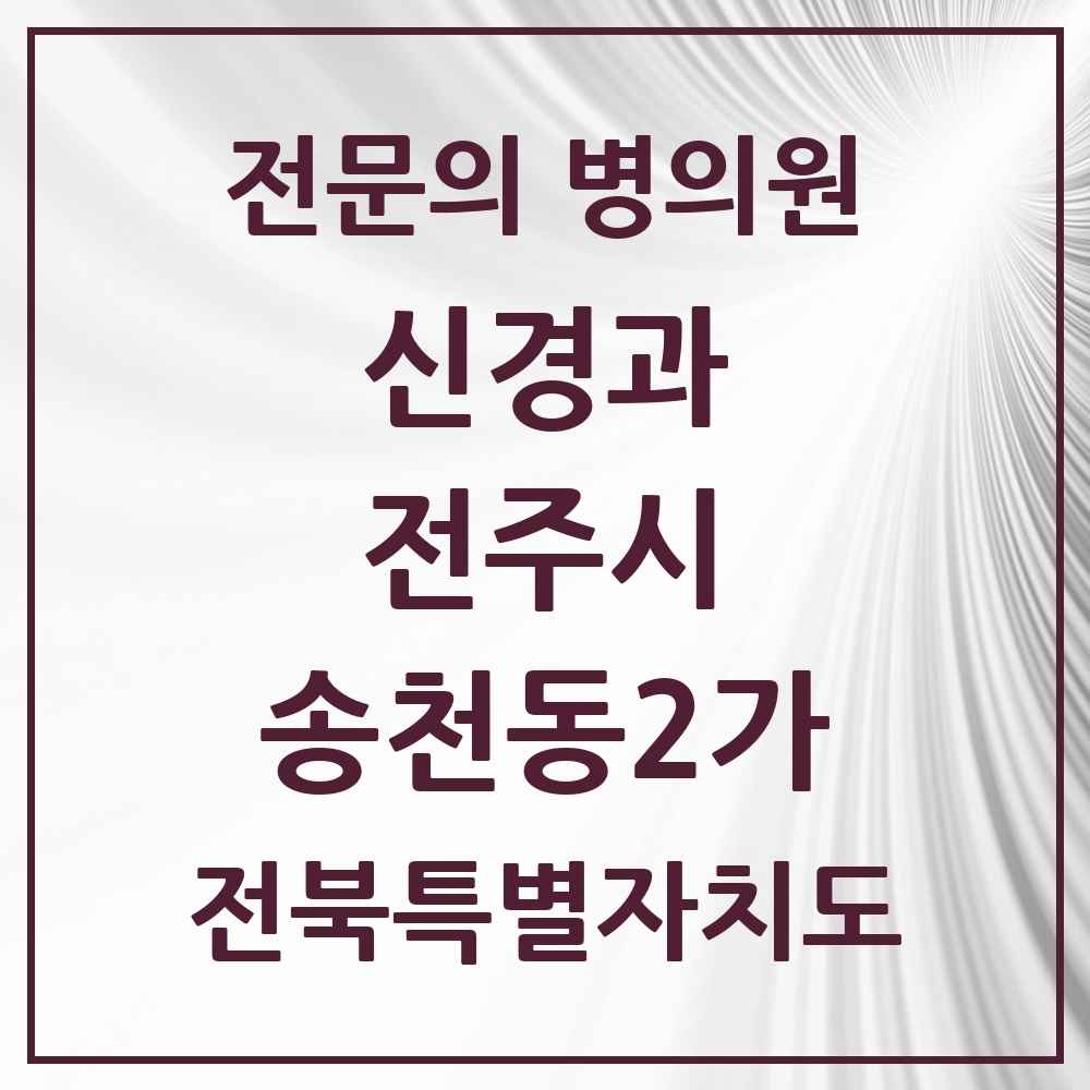 2025 전북특별자치도 전주시 송천동2가 신경과 전문의 의원·병원 목록 1곳
