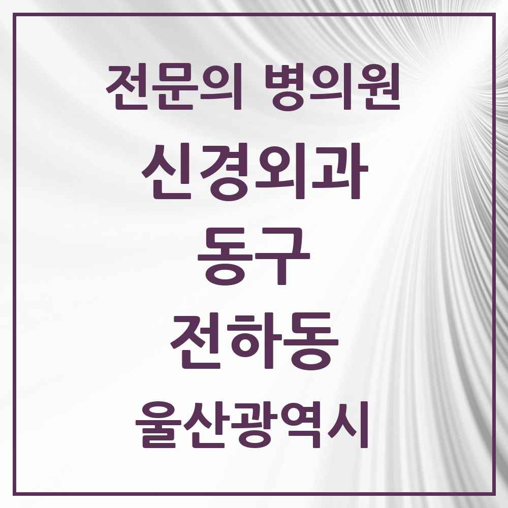 2025 울산광역시 동구 전하동 신경외과 전문의 의원·병원 목록 3곳