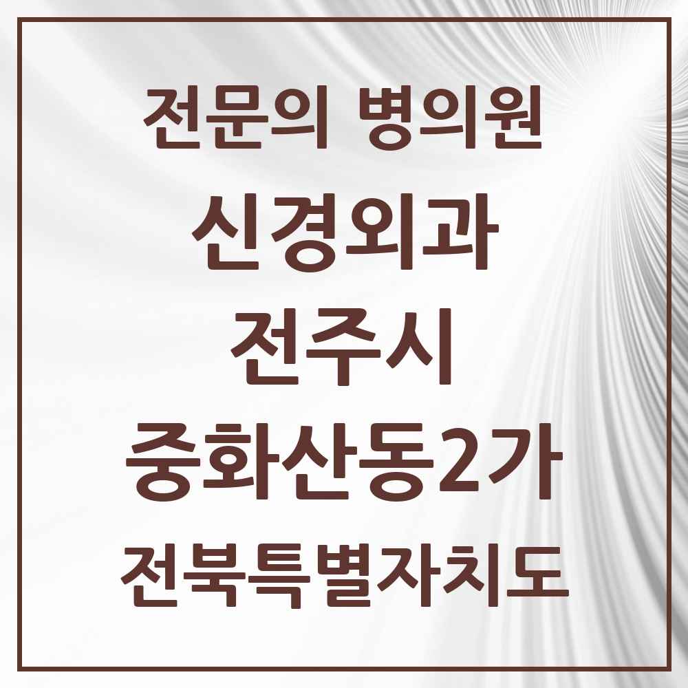 2025 전북특별자치도 전주시 중화산동2가 신경외과 전문의 의원·병원 목록 1곳
