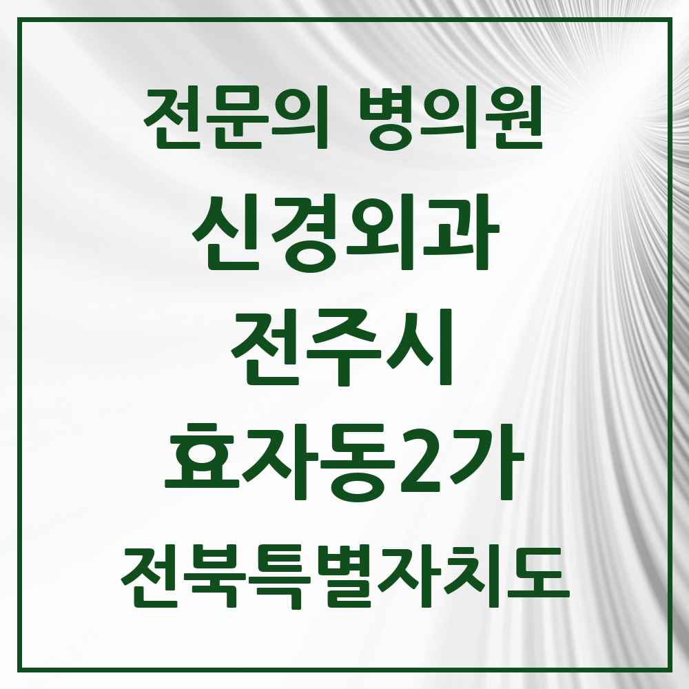 2025 전북특별자치도 전주시 효자동2가 신경외과 전문의 의원·병원 목록 3곳