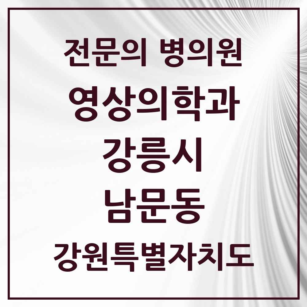 2025 강원특별자치도 강릉시 남문동 영상의학과 전문의 의원·병원 목록 1곳