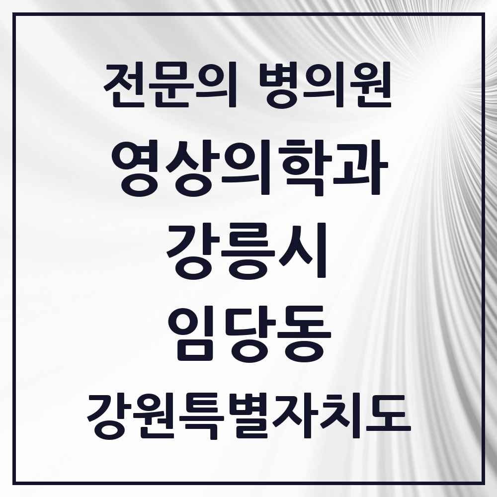 2025 강원특별자치도 강릉시 임당동 영상의학과 전문의 의원·병원 목록 1곳