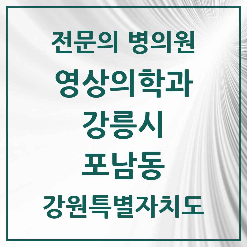 2025 강원특별자치도 강릉시 포남동 영상의학과 전문의 의원·병원 목록 1곳