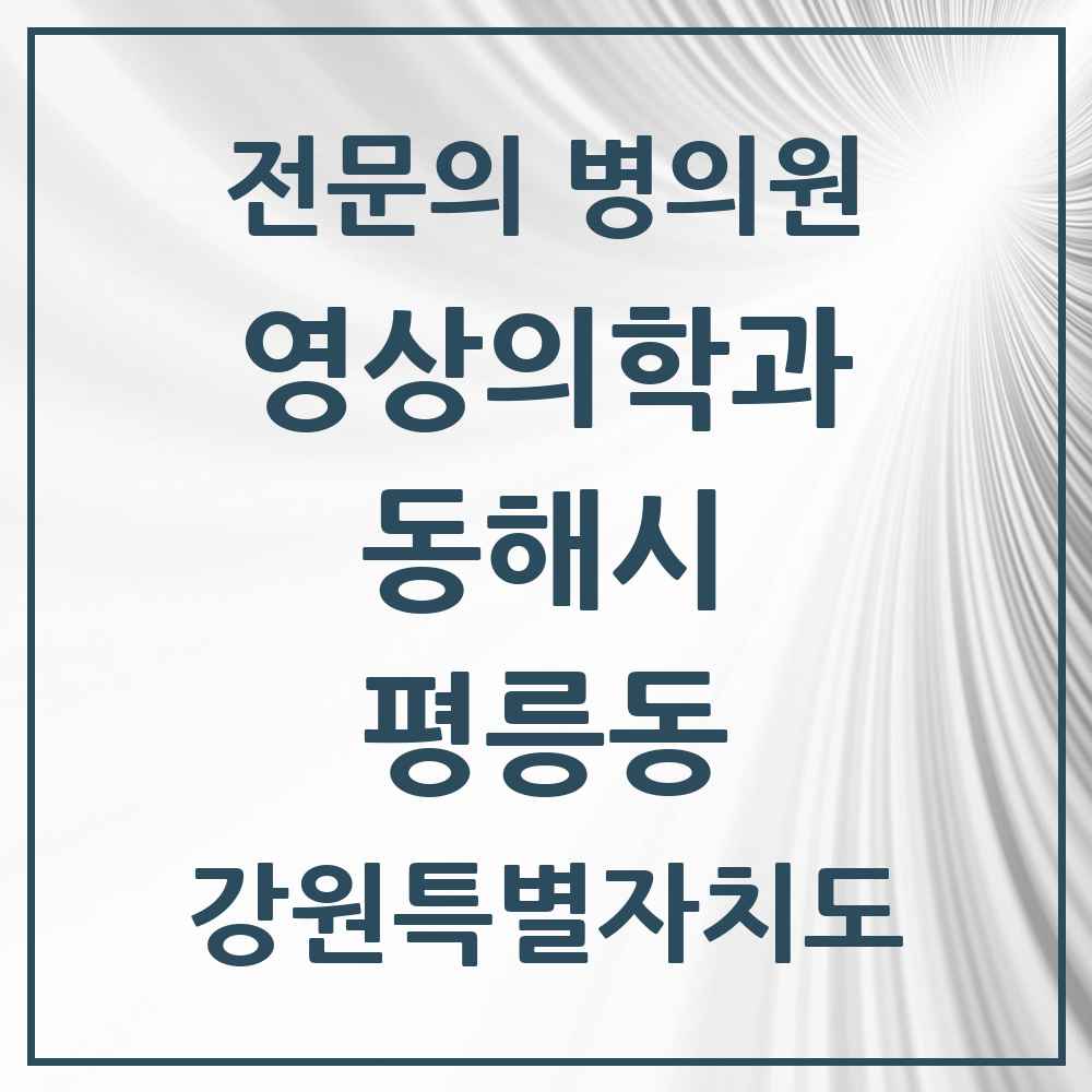 2025 강원특별자치도 동해시 평릉동 영상의학과 전문의 의원·병원 목록 2곳