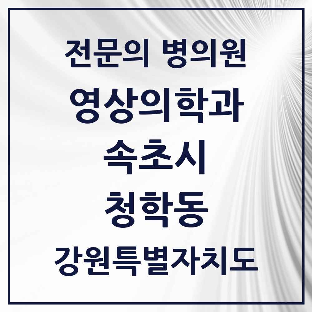2025 강원특별자치도 속초시 청학동 영상의학과 전문의 의원·병원 목록 1곳