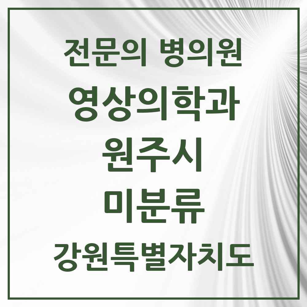 2025 강원특별자치도 원주시 미분류 영상의학과 전문의 의원·병원 목록 1곳
