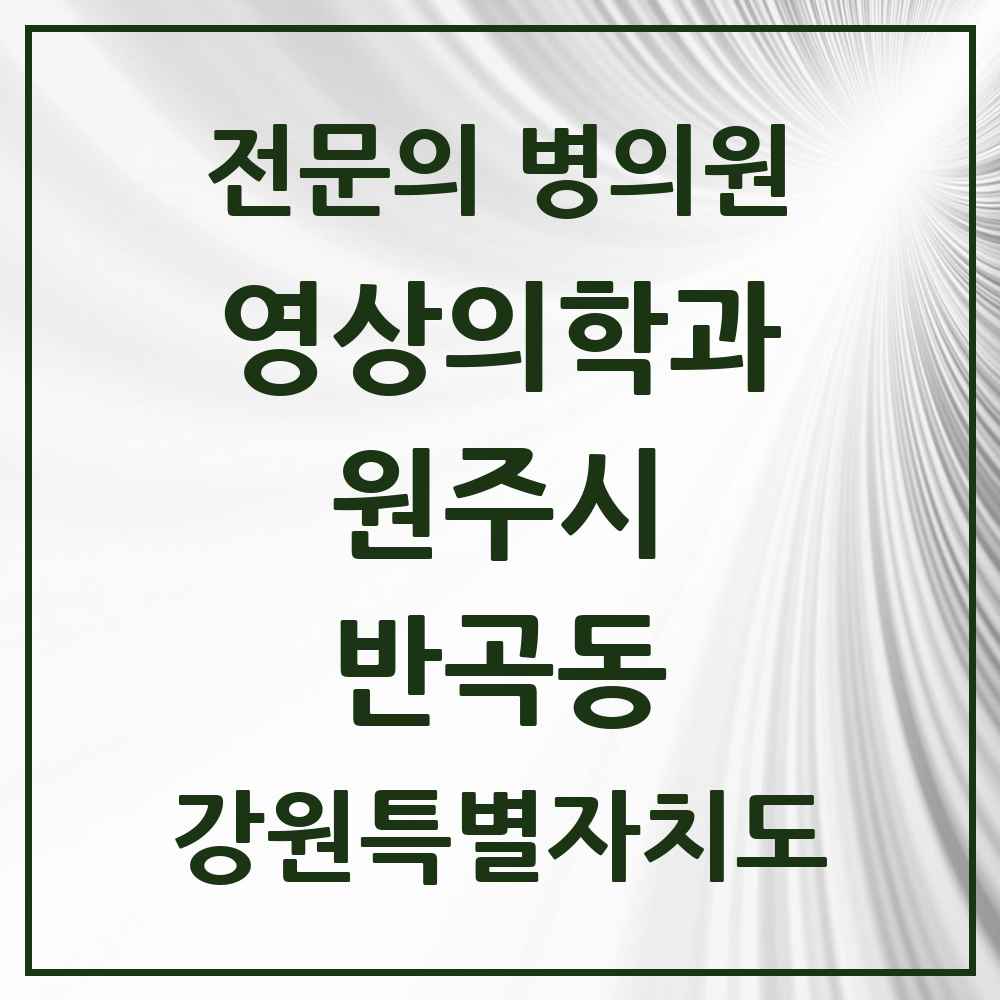 2025 강원특별자치도 원주시 반곡동 영상의학과 전문의 의원·병원 목록 1곳