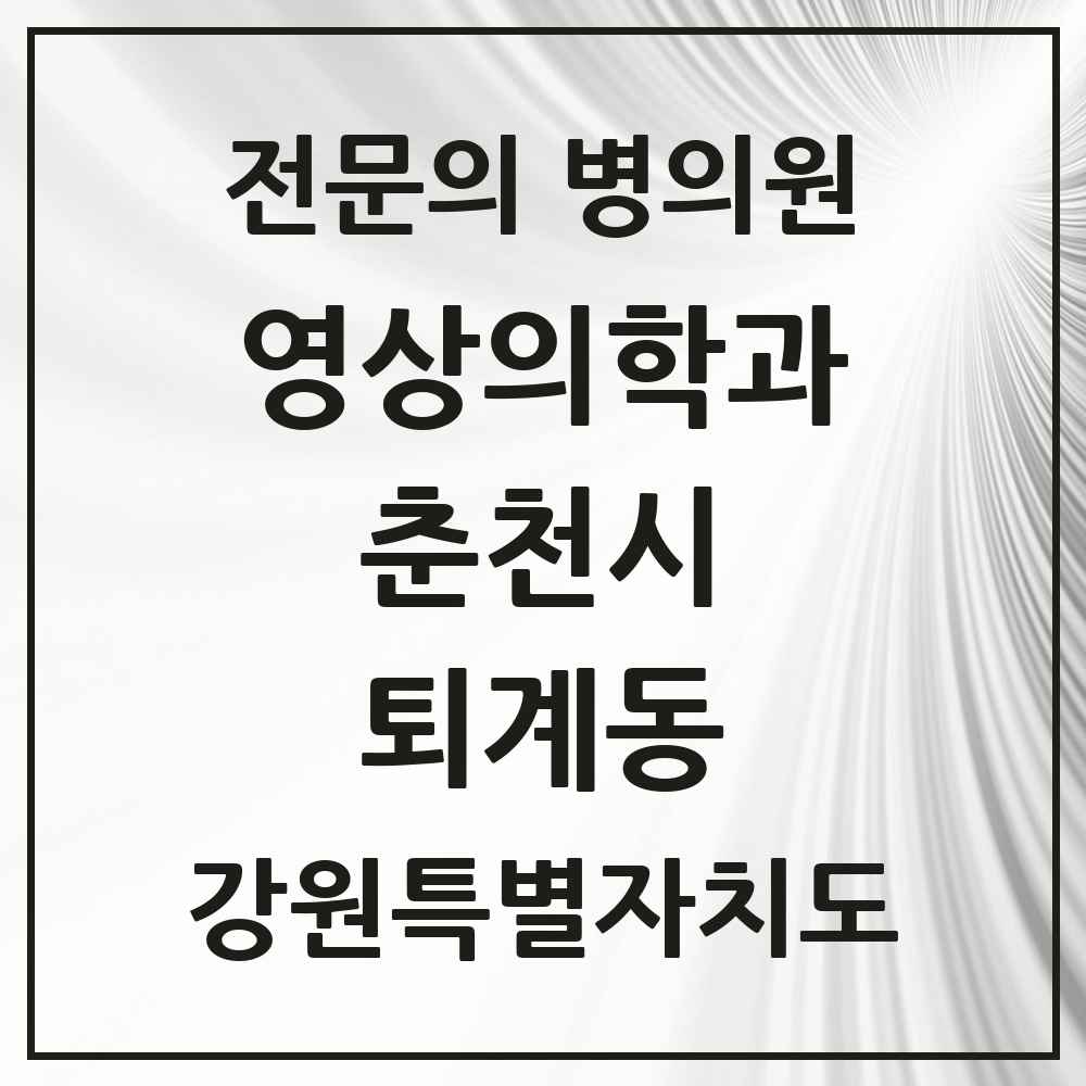 2025 강원특별자치도 춘천시 퇴계동 영상의학과 전문의 의원·병원 목록 2곳