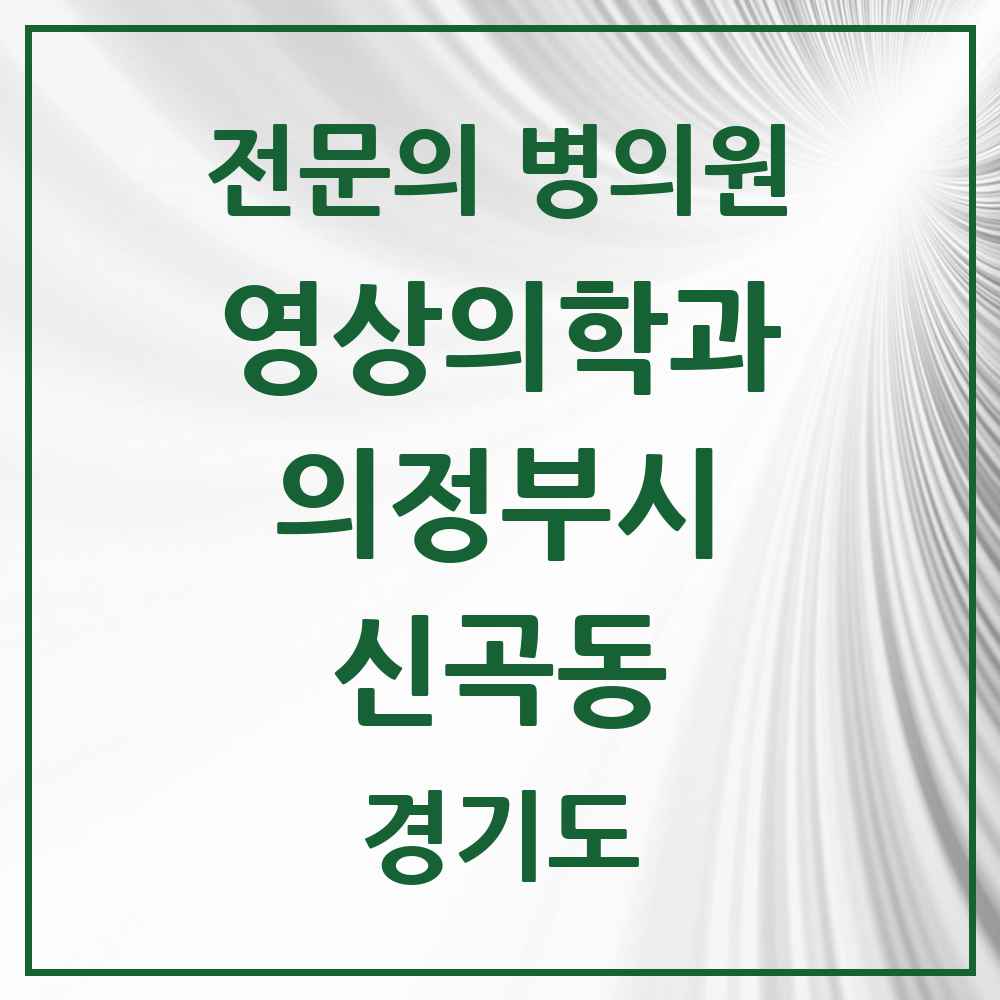 2025 경기도 의정부시 신곡동 영상의학과 전문의 의원·병원 목록 1곳