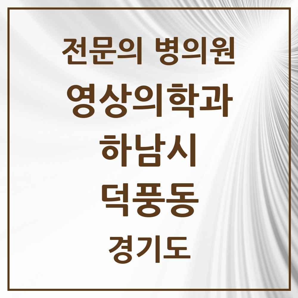 2025 경기도 하남시 덕풍동 영상의학과 전문의 의원·병원 목록 1곳