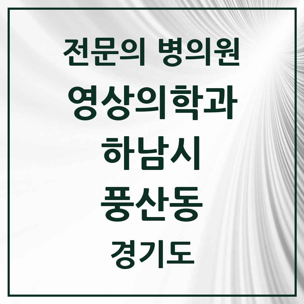 2025 경기도 하남시 풍산동 영상의학과 전문의 의원·병원 목록 2곳