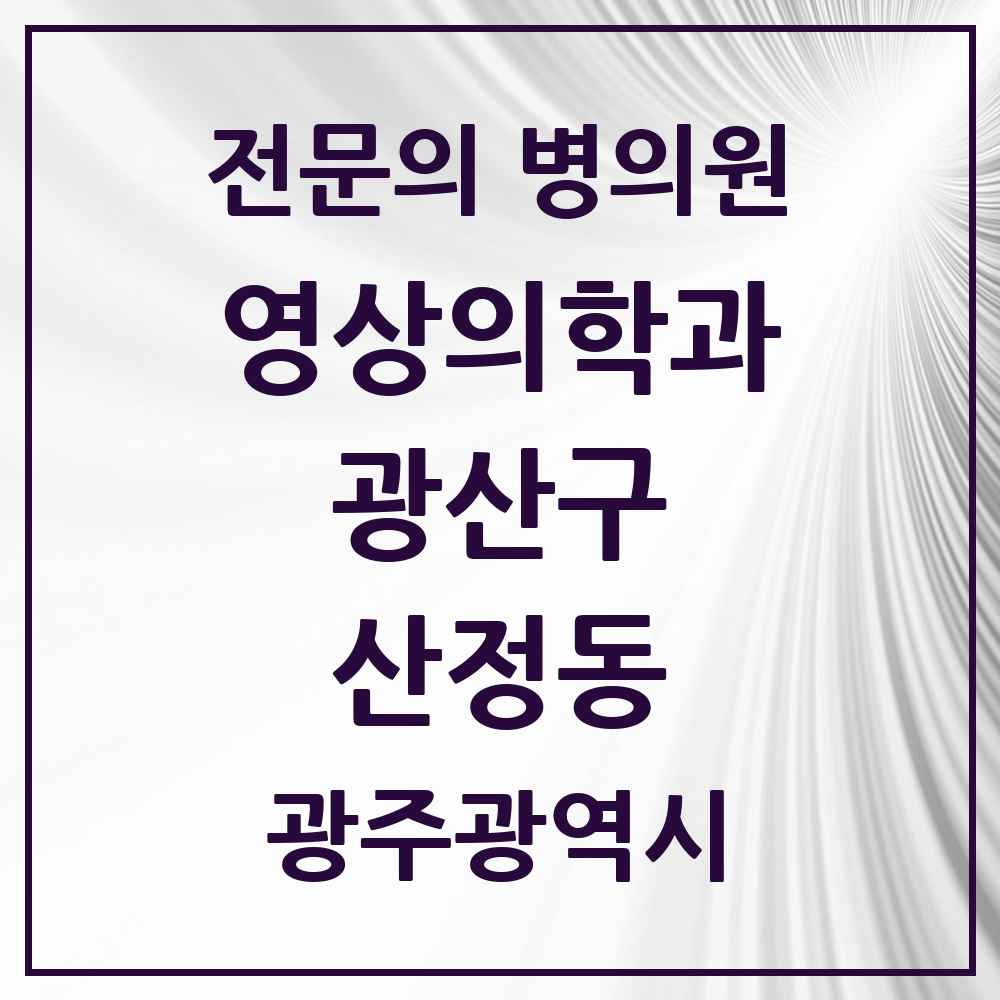 2025 광주광역시 광산구 산정동 영상의학과 전문의 의원·병원 목록 1곳