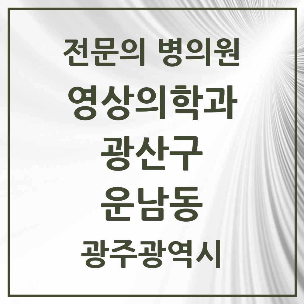 2025 광주광역시 광산구 운남동 영상의학과 전문의 의원·병원 목록 2곳