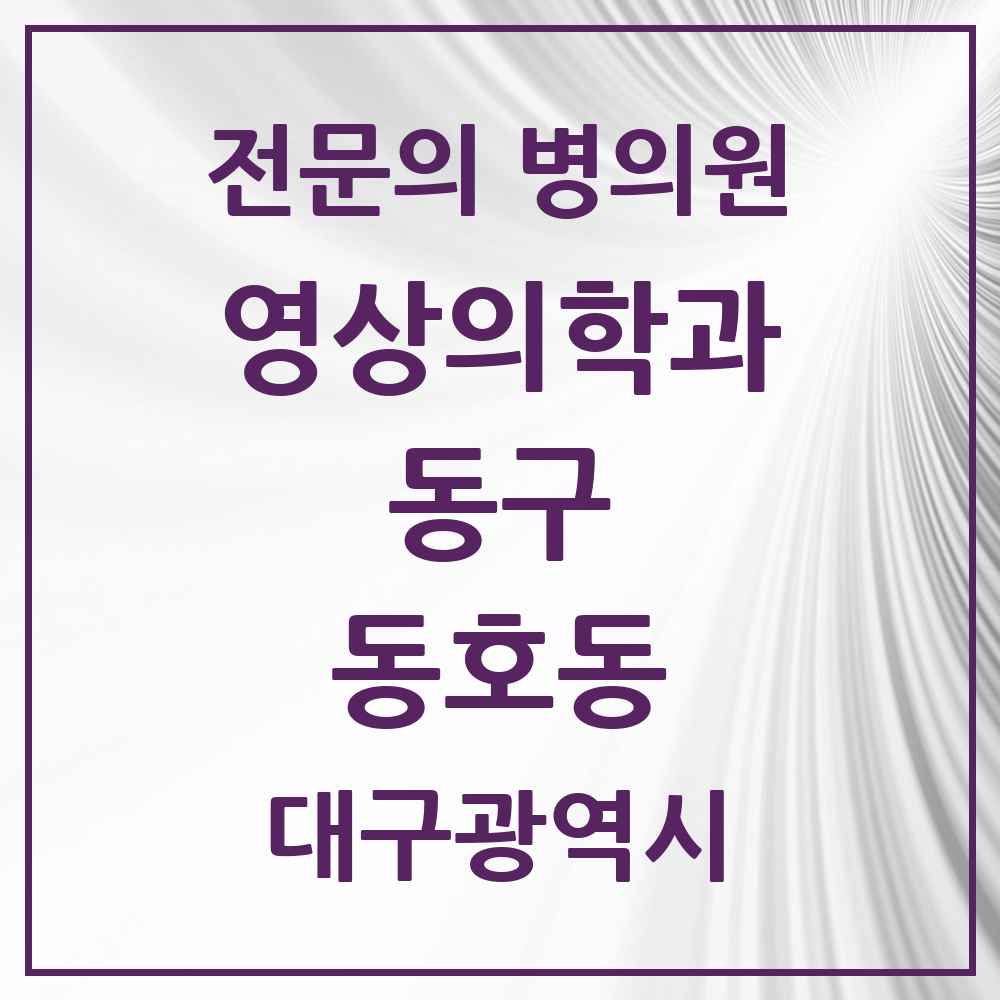2025 대구광역시 동구 동호동 영상의학과 전문의 의원·병원 목록 1곳