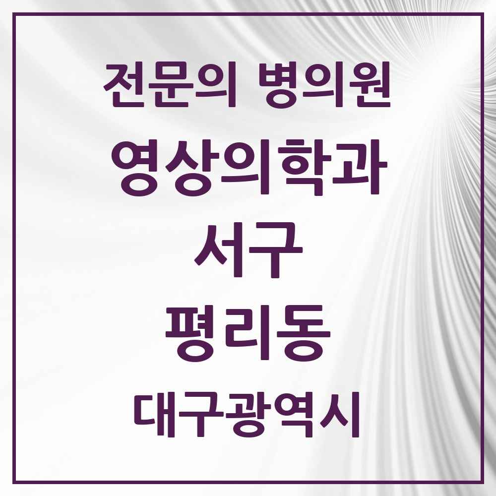 2025 대구광역시 서구 평리동 영상의학과 전문의 의원·병원 목록 2곳