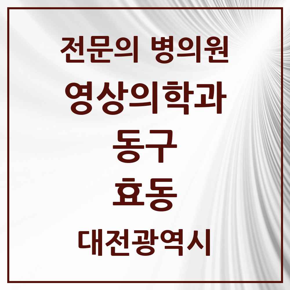 2025 대전광역시 동구 효동 영상의학과 전문의 의원·병원 목록 1곳