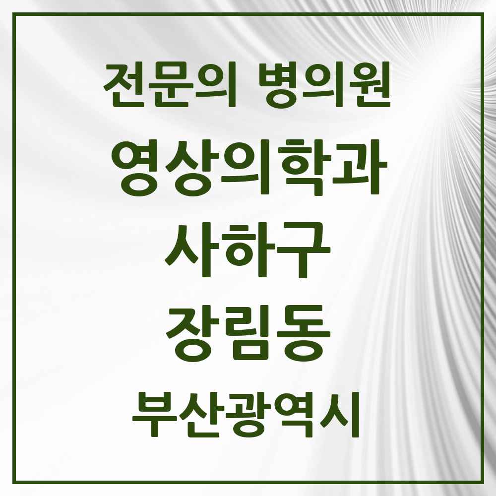 2025 부산광역시 사하구 장림동 영상의학과 전문의 의원·병원 목록 2곳