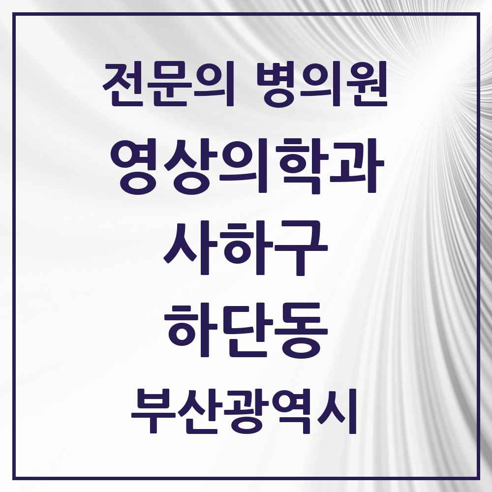 2025 부산광역시 사하구 하단동 영상의학과 전문의 의원·병원 목록 4곳