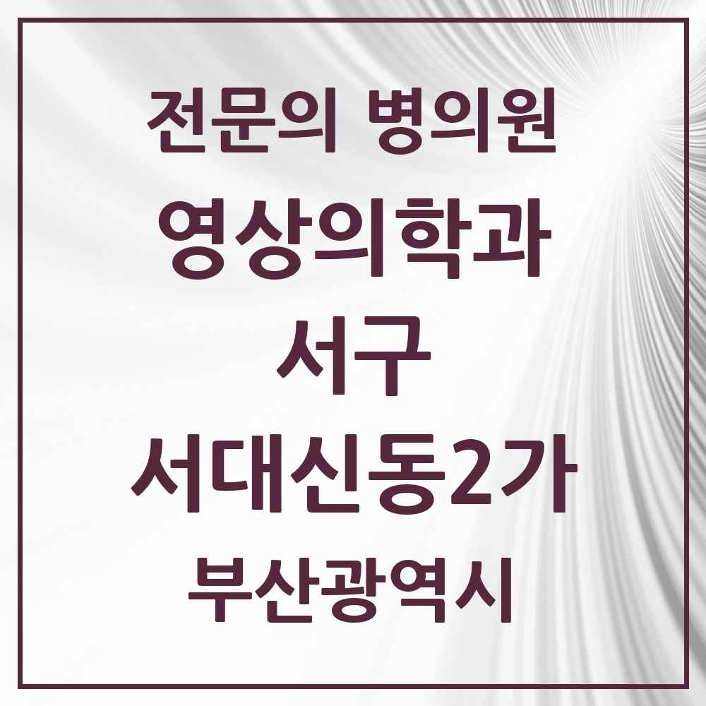 2025 부산광역시 서구 서대신동2가 영상의학과 전문의 의원·병원 목록 1곳
