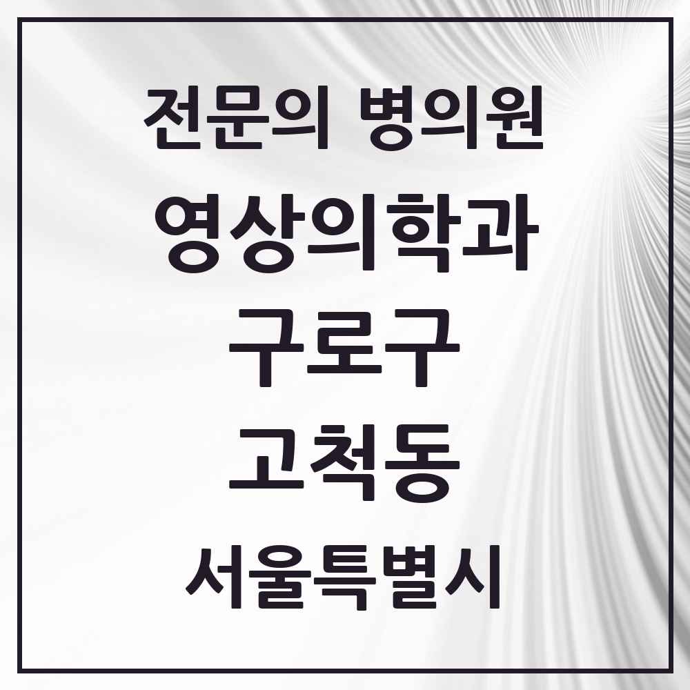 2025 서울특별시 구로구 고척동 영상의학과 전문의 의원·병원 목록 3곳