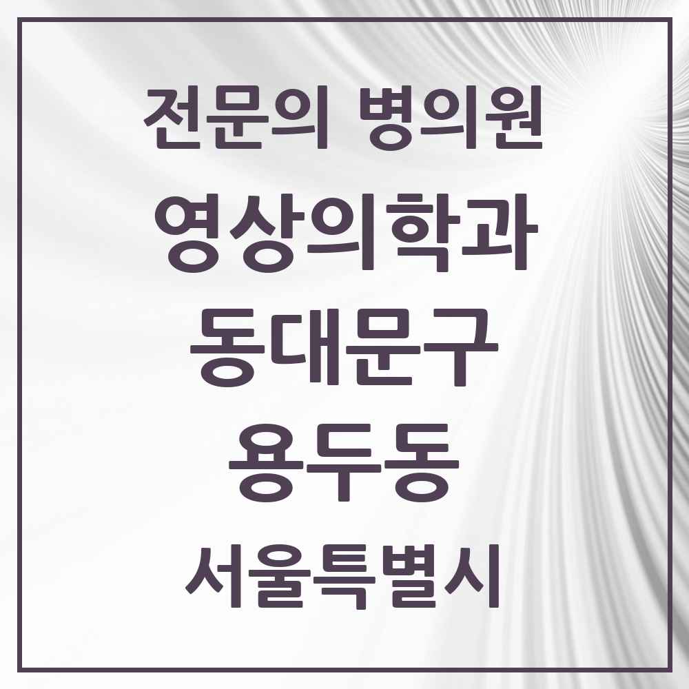 2025 서울특별시 동대문구 용두동 영상의학과 전문의 의원·병원 목록 4곳