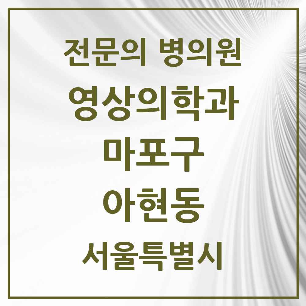 2025 서울특별시 마포구 아현동 영상의학과 전문의 의원·병원 목록 1곳