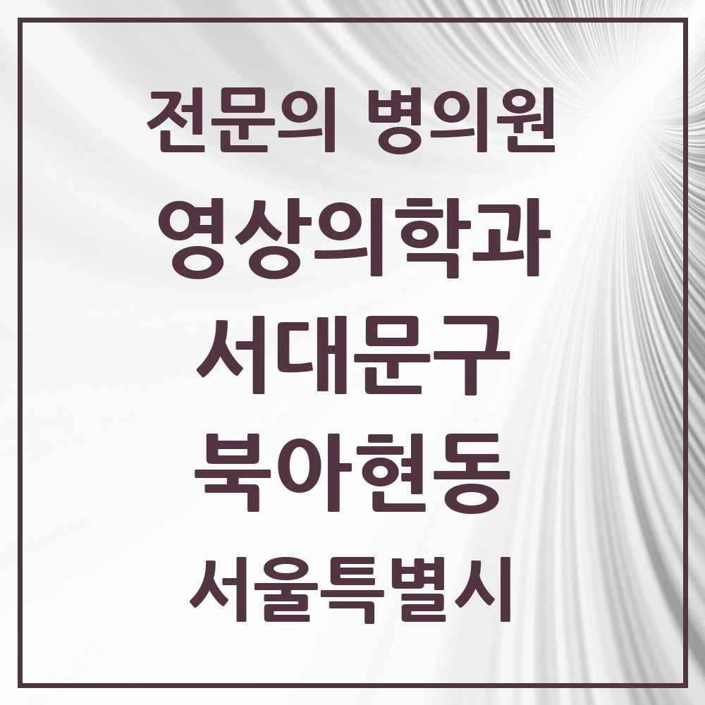 2025 서울특별시 서대문구 북아현동 영상의학과 전문의 의원·병원 목록 2곳