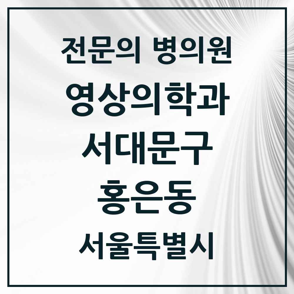 2025 서울특별시 서대문구 홍은동 영상의학과 전문의 의원·병원 목록 2곳