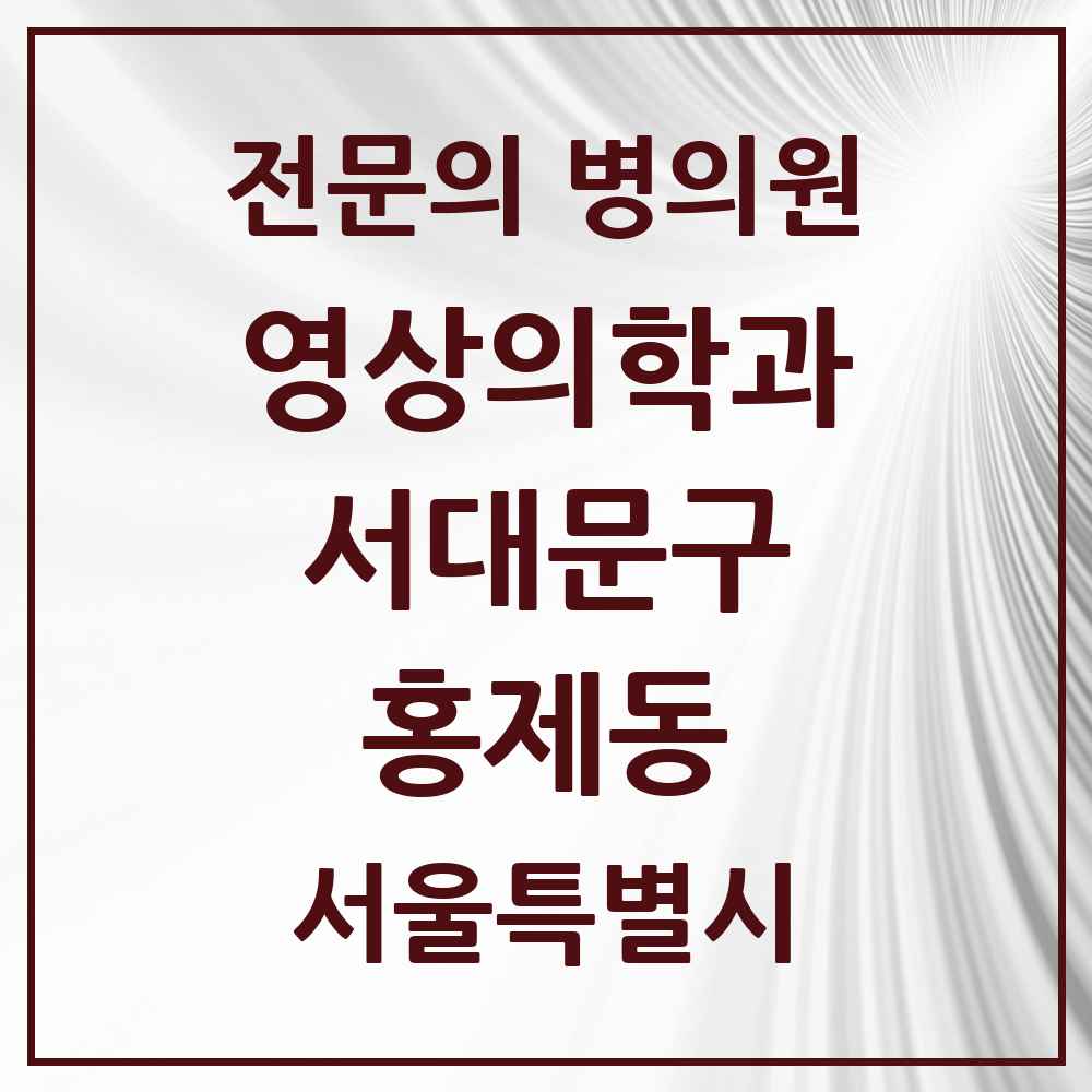 2025 서울특별시 서대문구 홍제동 영상의학과 전문의 의원·병원 목록 2곳