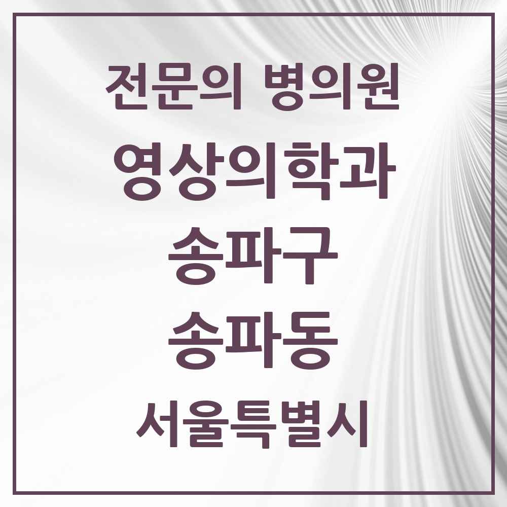 2025 서울특별시 송파구 송파동 영상의학과 전문의 의원·병원 목록 3곳