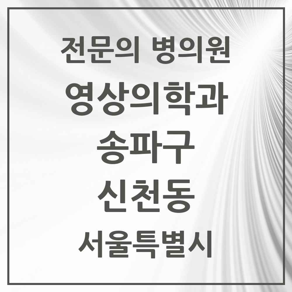 2025 서울특별시 송파구 신천동 영상의학과 전문의 의원·병원 목록 3곳