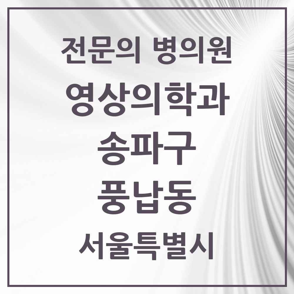 2025 서울특별시 송파구 풍납동 영상의학과 전문의 의원·병원 목록 2곳