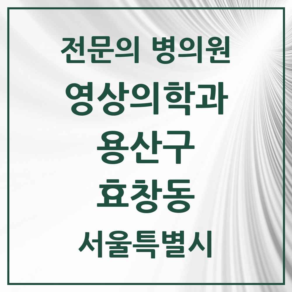 2025 서울특별시 용산구 효창동 영상의학과 전문의 의원·병원 목록 1곳